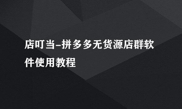 店叮当-拼多多无货源店群软件使用教程