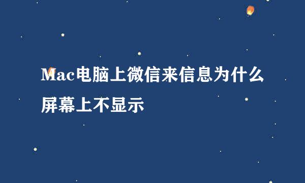 Mac电脑上微信来信息为什么屏幕上不显示
