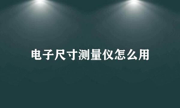 电子尺寸测量仪怎么用