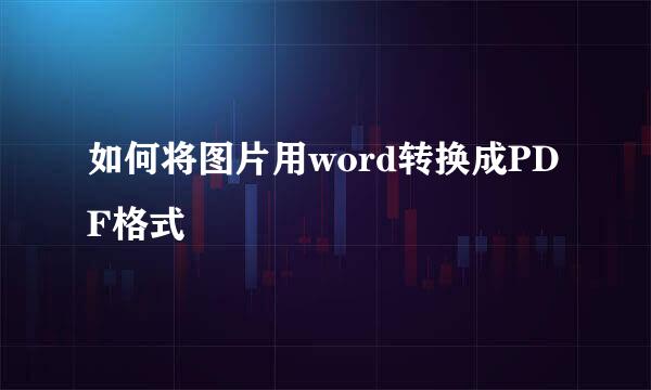 如何将图片用word转换成PDF格式