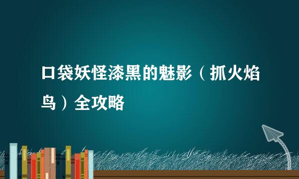 口袋妖怪漆黑的魅影（抓火焰鸟）全攻略