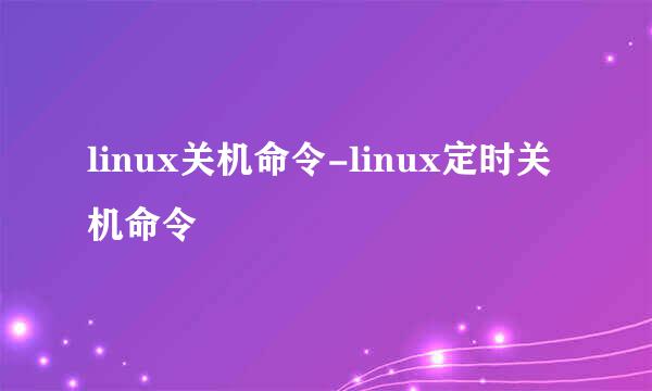 linux关机命令-linux定时关机命令