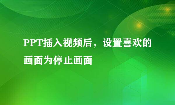 PPT插入视频后，设置喜欢的画面为停止画面