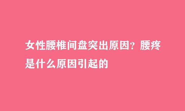 女性腰椎间盘突出原因？腰疼是什么原因引起的