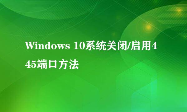 Windows 10系统关闭/启用445端口方法