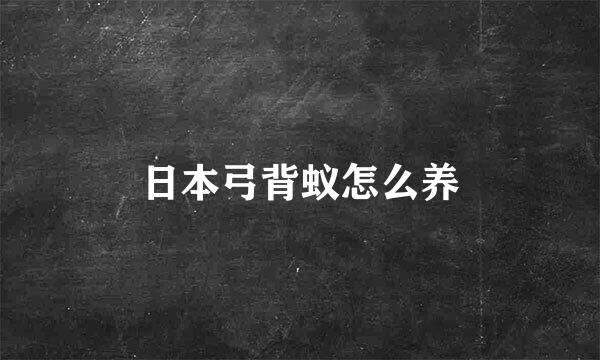 日本弓背蚁怎么养