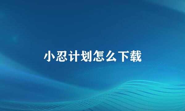 小忍计划怎么下载