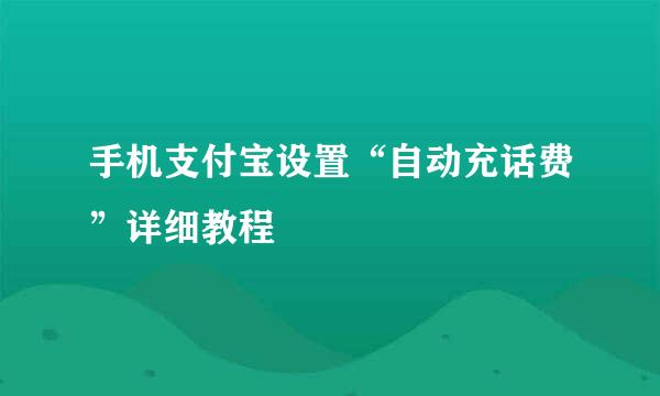 手机支付宝设置“自动充话费”详细教程