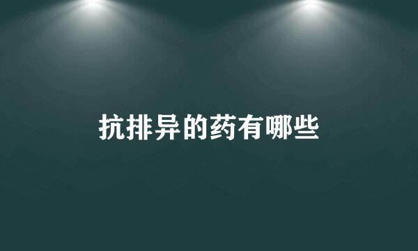 抗排异的药有哪些