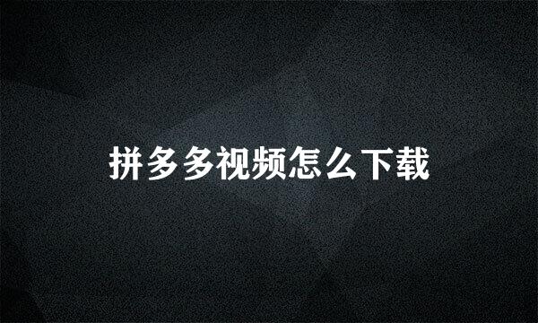 拼多多视频怎么下载
