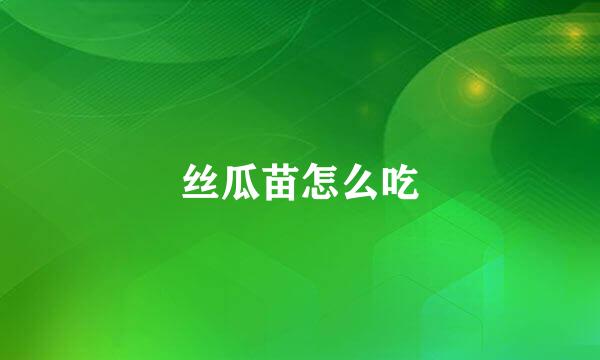 丝瓜苗怎么吃