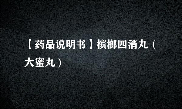 【药品说明书】槟榔四消丸（大蜜丸）