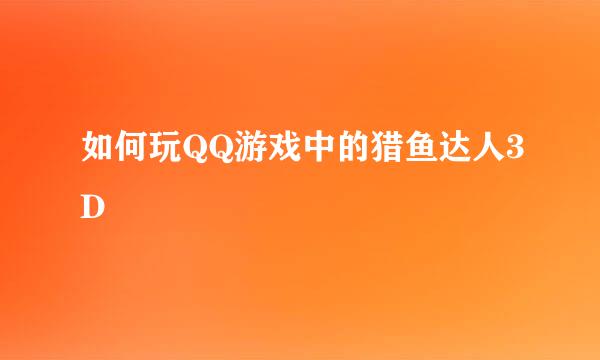 如何玩QQ游戏中的猎鱼达人3D