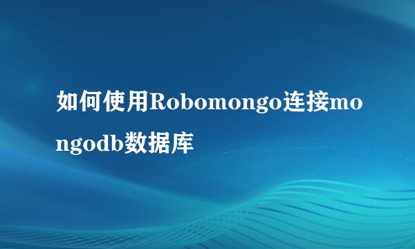 如何使用Robomongo连接mongodb数据库