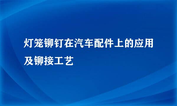 灯笼铆钉在汽车配件上的应用及铆接工艺