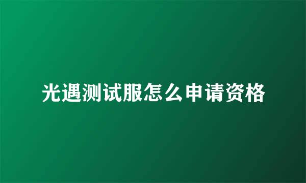 光遇测试服怎么申请资格