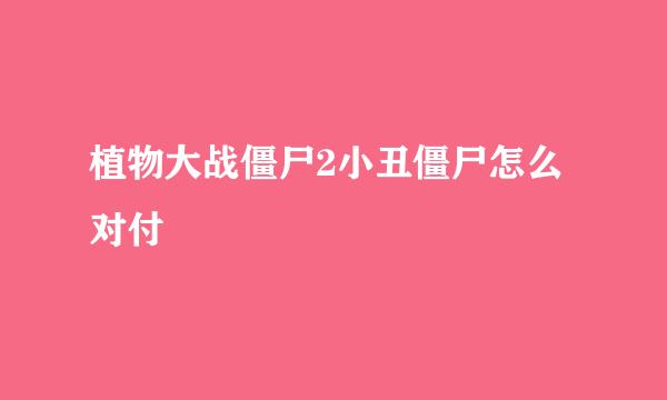 植物大战僵尸2小丑僵尸怎么对付