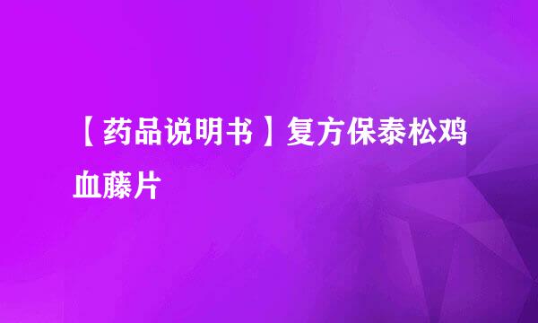 【药品说明书】复方保泰松鸡血藤片
