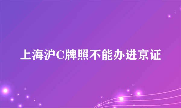 上海沪C牌照不能办进京证