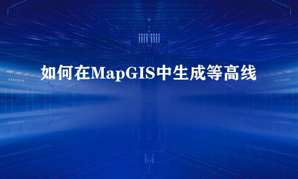 如何在MapGIS中生成等高线