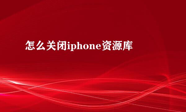 怎么关闭iphone资源库