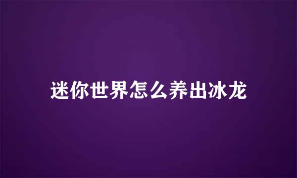 迷你世界怎么养出冰龙