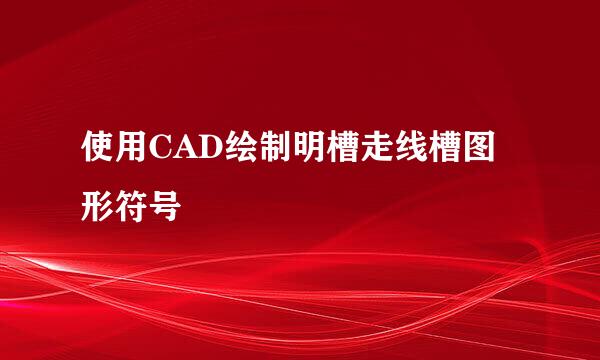 使用CAD绘制明槽走线槽图形符号