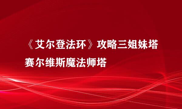 《艾尔登法环》攻略三姐妹塔赛尔维斯魔法师塔