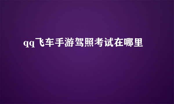 qq飞车手游驾照考试在哪里