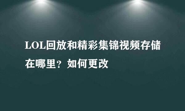 LOL回放和精彩集锦视频存储在哪里？如何更改