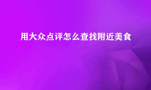 用大众点评怎么查找附近美食