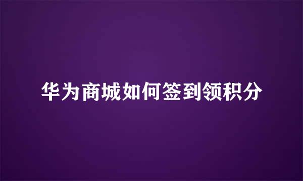 华为商城如何签到领积分