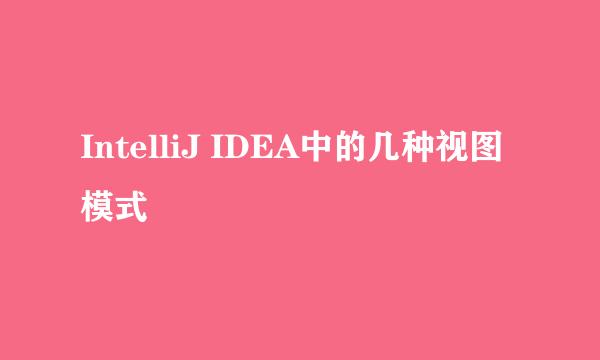 IntelliJ IDEA中的几种视图模式