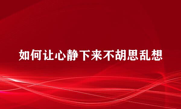 如何让心静下来不胡思乱想