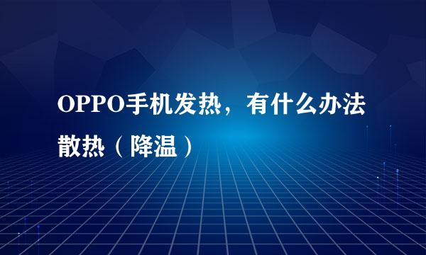 OPPO手机发热，有什么办法散热（降温）