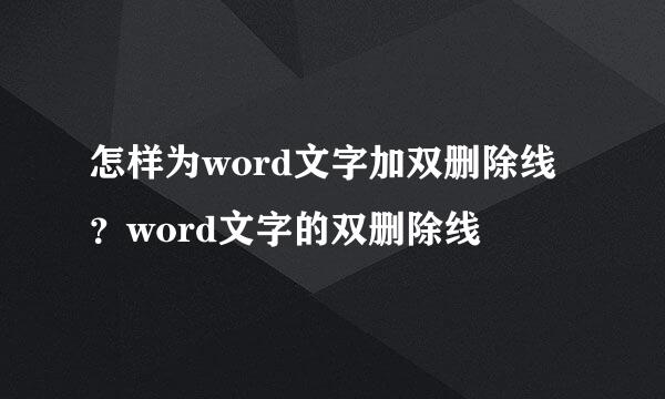 怎样为word文字加双删除线？word文字的双删除线