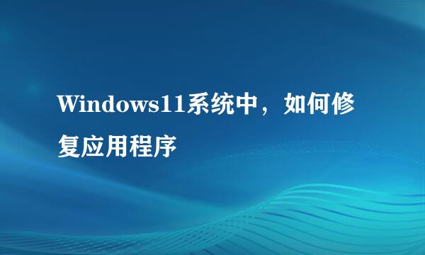 Windows11系统中，如何修复应用程序