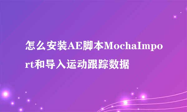 怎么安装AE脚本MochaImport和导入运动跟踪数据