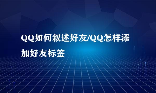 QQ如何叙述好友/QQ怎样添加好友标签
