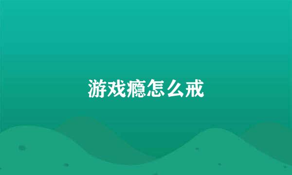 游戏瘾怎么戒