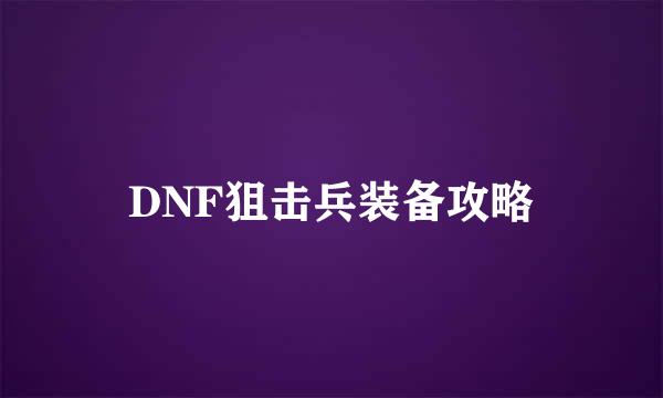 DNF狙击兵装备攻略