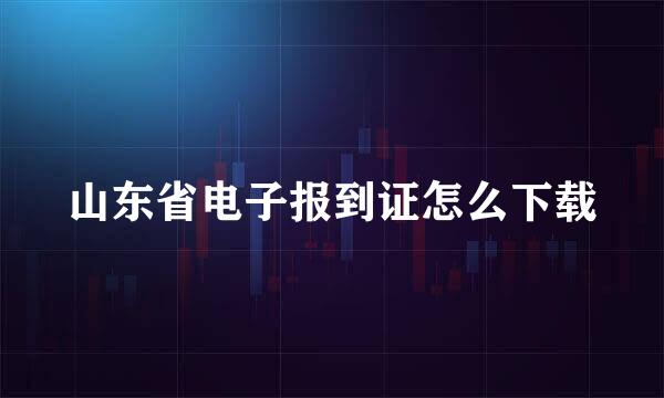 山东省电子报到证怎么下载