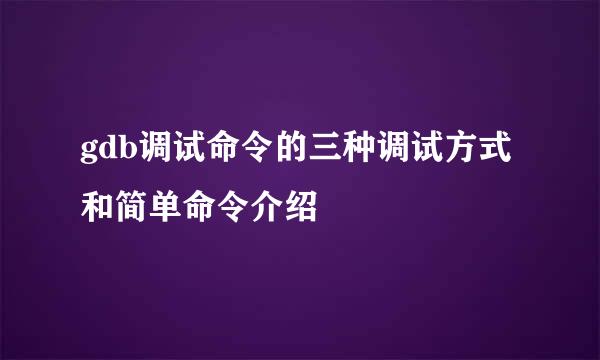 gdb调试命令的三种调试方式和简单命令介绍