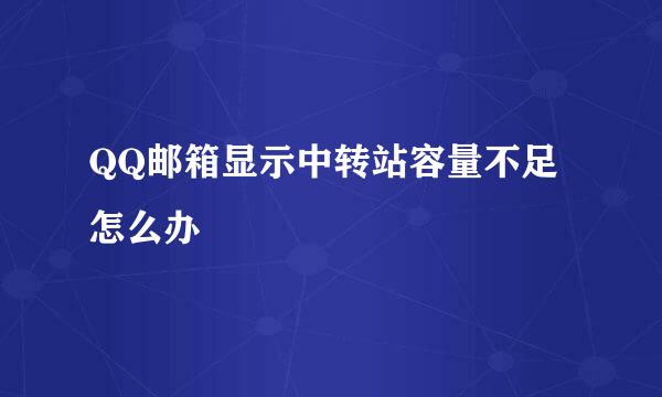 QQ邮箱显示中转站容量不足怎么办