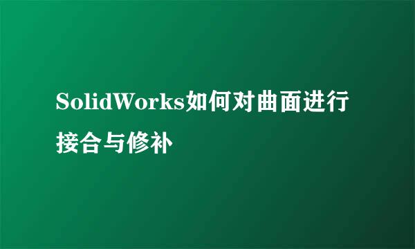 SolidWorks如何对曲面进行接合与修补