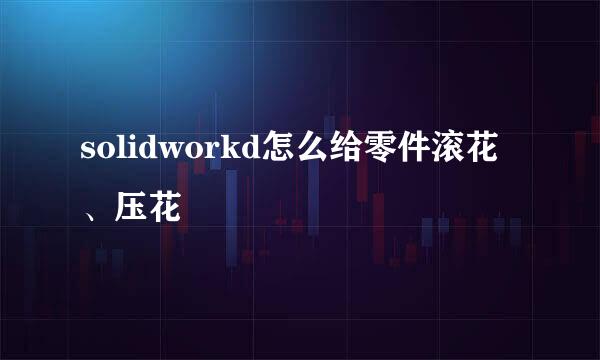 solidworkd怎么给零件滚花、压花
