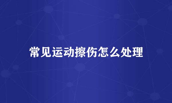 常见运动擦伤怎么处理