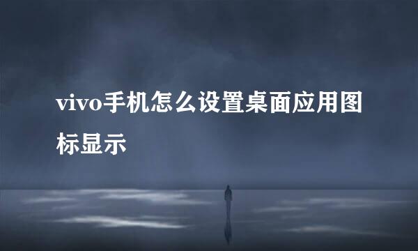 vivo手机怎么设置桌面应用图标显示