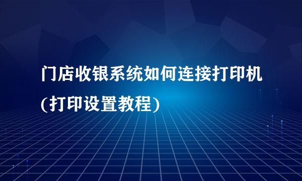 门店收银系统如何连接打印机(打印设置教程)