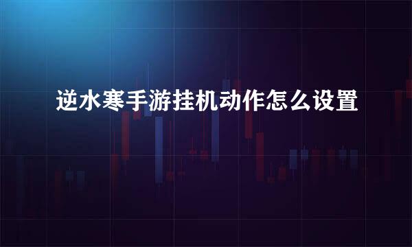 逆水寒手游挂机动作怎么设置